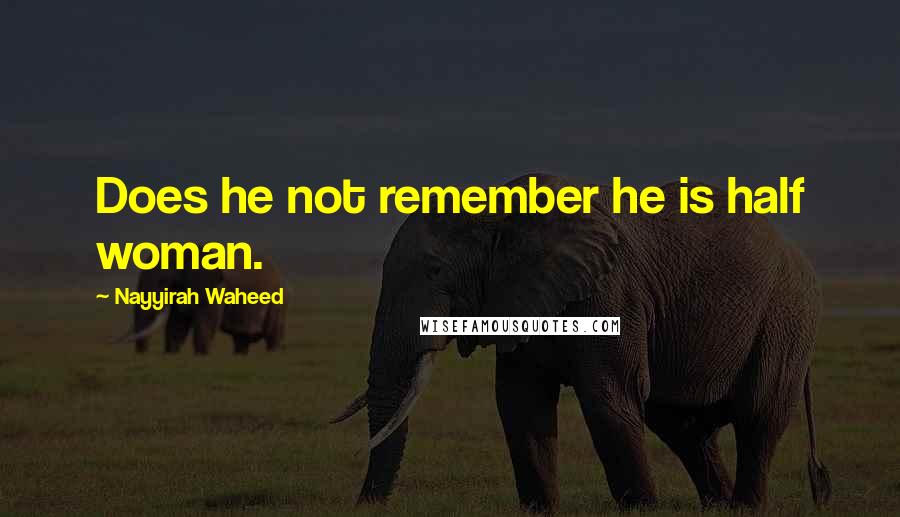 Nayyirah Waheed Quotes: Does he not remember he is half woman.