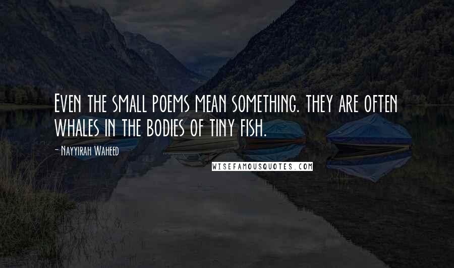 Nayyirah Waheed Quotes: Even the small poems mean something. they are often whales in the bodies of tiny fish.