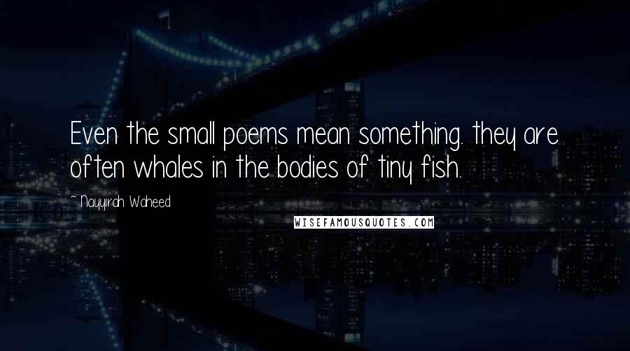 Nayyirah Waheed Quotes: Even the small poems mean something. they are often whales in the bodies of tiny fish.