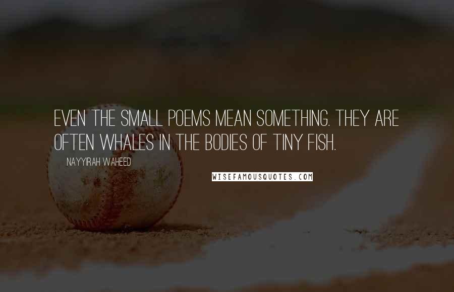 Nayyirah Waheed Quotes: Even the small poems mean something. they are often whales in the bodies of tiny fish.