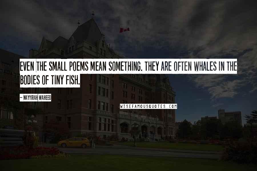 Nayyirah Waheed Quotes: Even the small poems mean something. they are often whales in the bodies of tiny fish.