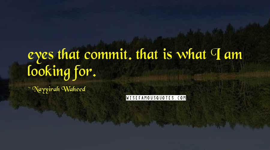 Nayyirah Waheed Quotes: eyes that commit. that is what I am looking for.