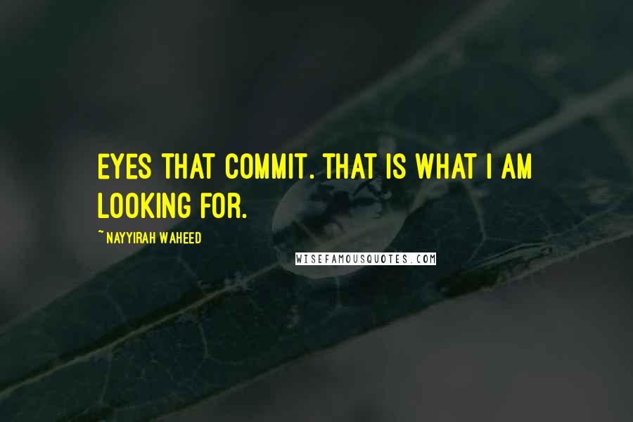 Nayyirah Waheed Quotes: eyes that commit. that is what I am looking for.