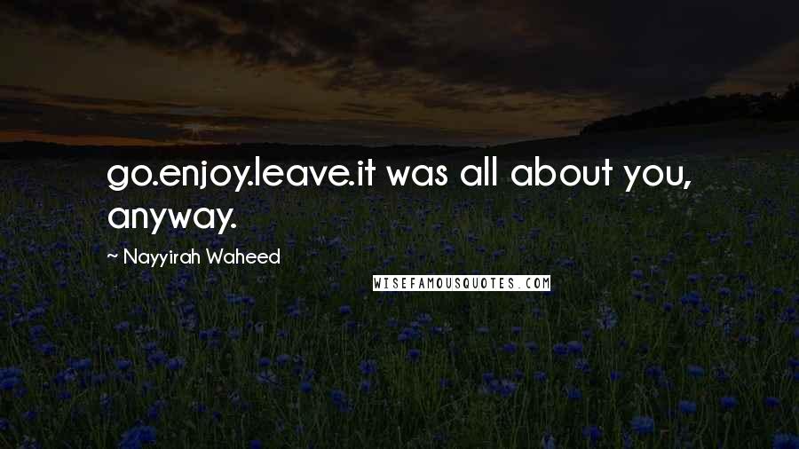 Nayyirah Waheed Quotes: go.enjoy.leave.it was all about you, anyway.