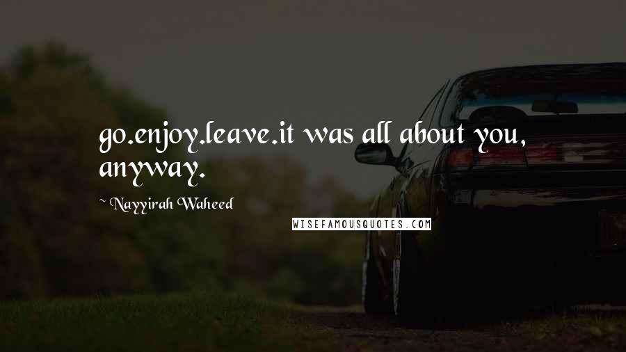 Nayyirah Waheed Quotes: go.enjoy.leave.it was all about you, anyway.