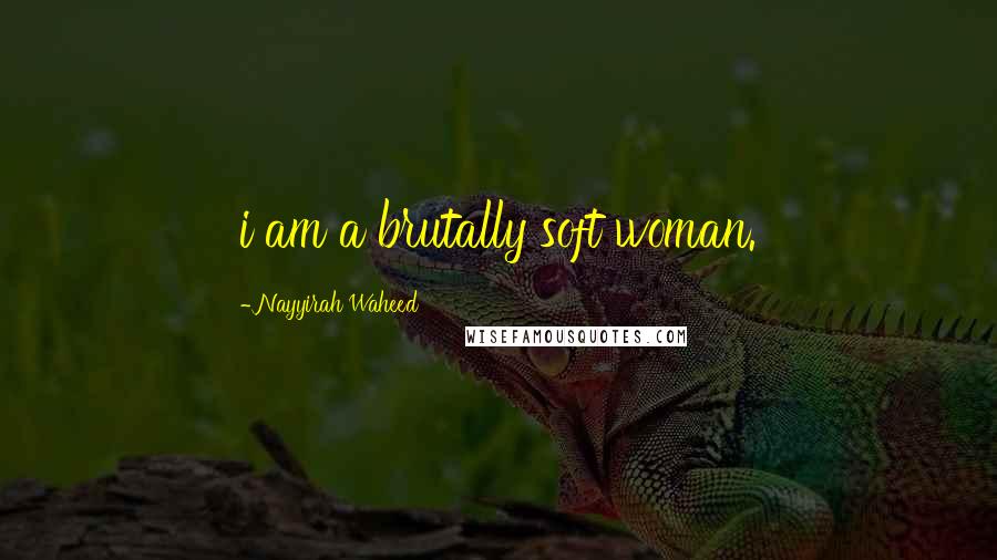 Nayyirah Waheed Quotes: i am a brutally soft woman.