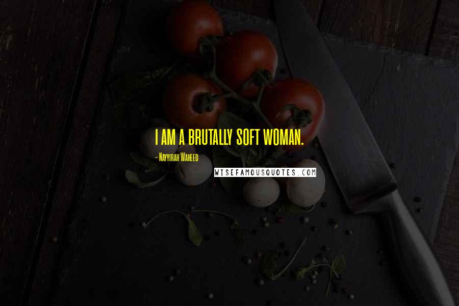 Nayyirah Waheed Quotes: i am a brutally soft woman.