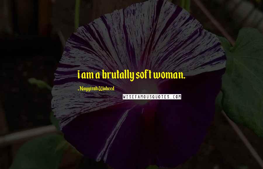 Nayyirah Waheed Quotes: i am a brutally soft woman.