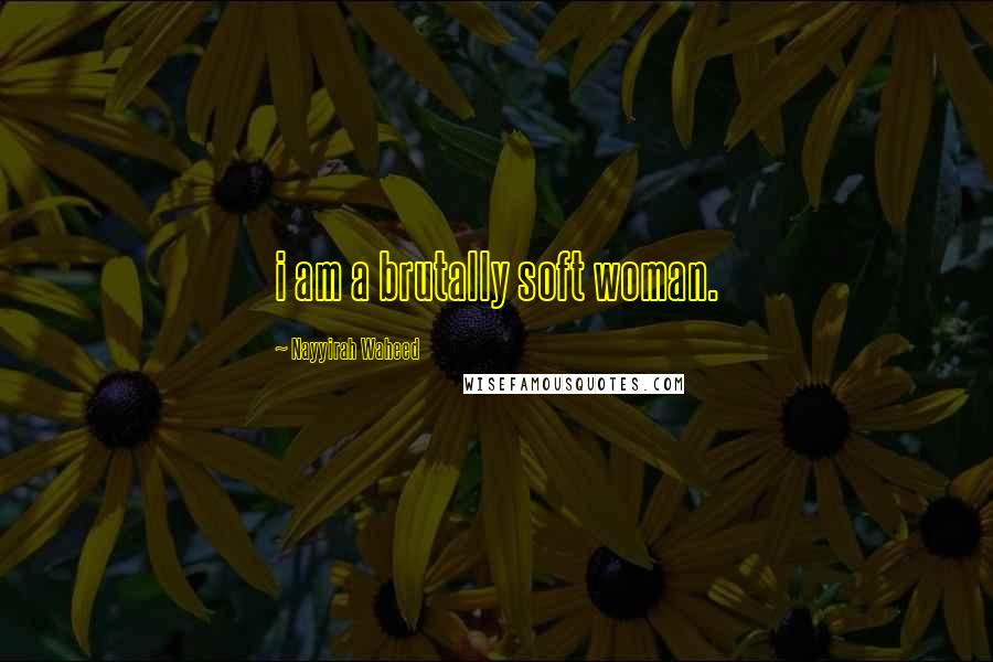 Nayyirah Waheed Quotes: i am a brutally soft woman.