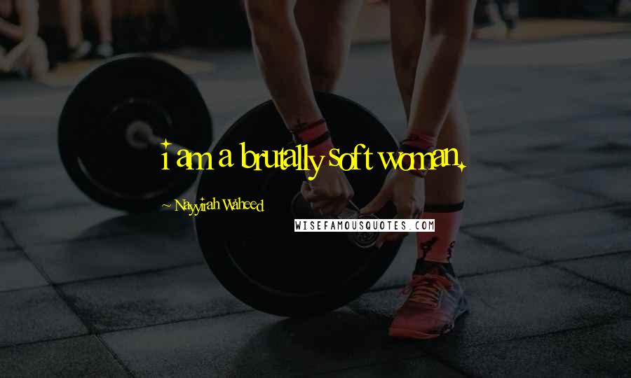 Nayyirah Waheed Quotes: i am a brutally soft woman.