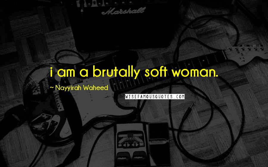 Nayyirah Waheed Quotes: i am a brutally soft woman.