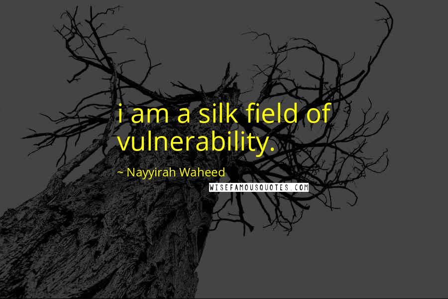 Nayyirah Waheed Quotes: i am a silk field of vulnerability.