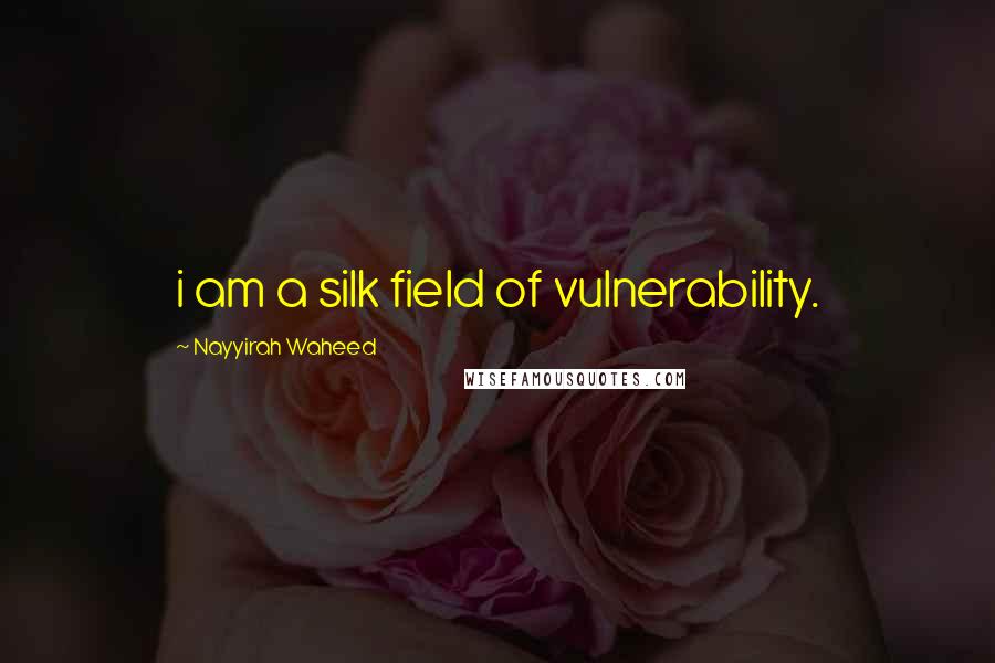 Nayyirah Waheed Quotes: i am a silk field of vulnerability.