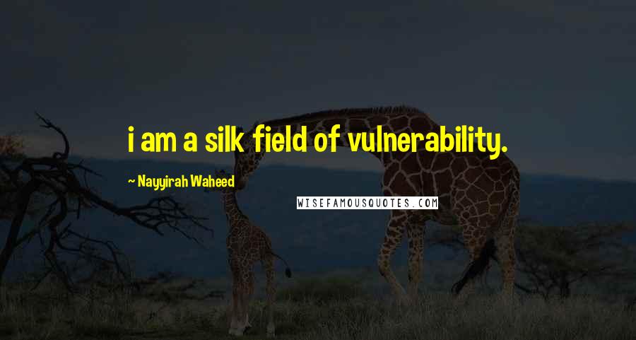 Nayyirah Waheed Quotes: i am a silk field of vulnerability.