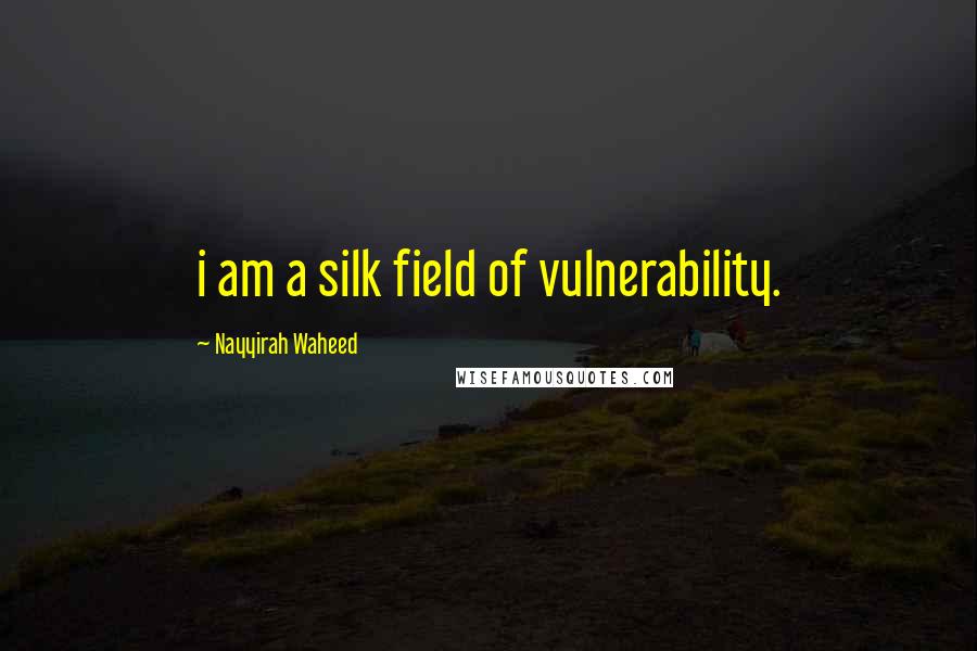 Nayyirah Waheed Quotes: i am a silk field of vulnerability.