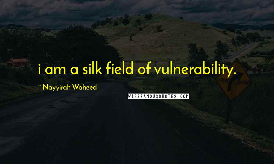 Nayyirah Waheed Quotes: i am a silk field of vulnerability.