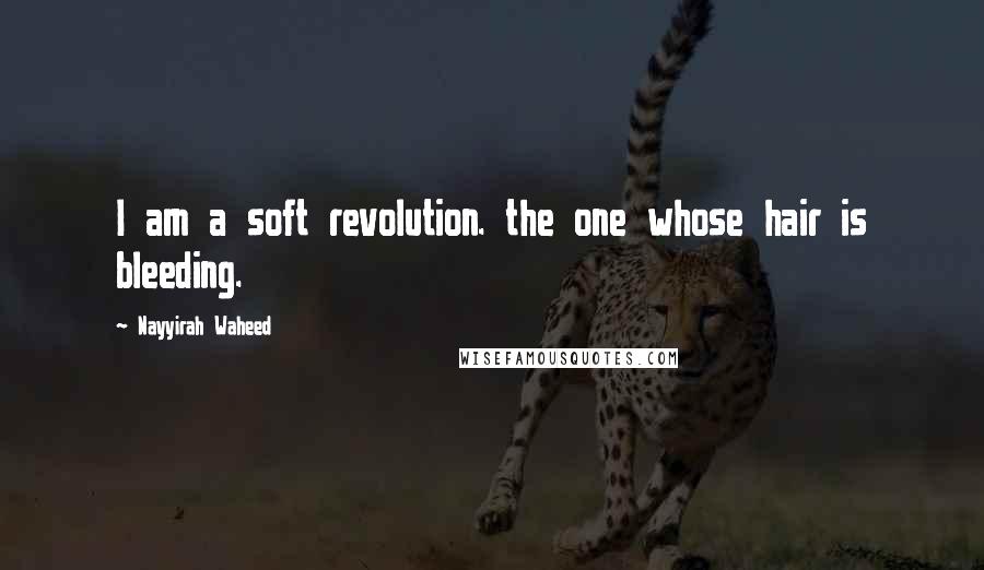 Nayyirah Waheed Quotes: I am a soft revolution. the one whose hair is bleeding.