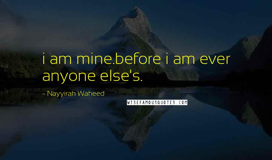 Nayyirah Waheed Quotes: i am mine.before i am ever anyone else's.