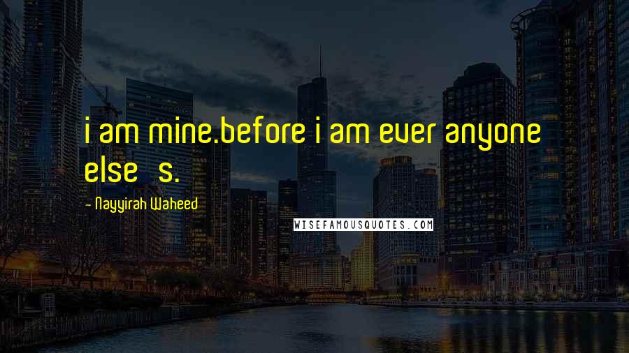 Nayyirah Waheed Quotes: i am mine.before i am ever anyone else's.