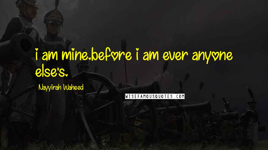 Nayyirah Waheed Quotes: i am mine.before i am ever anyone else's.