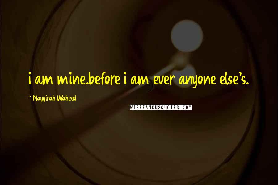 Nayyirah Waheed Quotes: i am mine.before i am ever anyone else's.