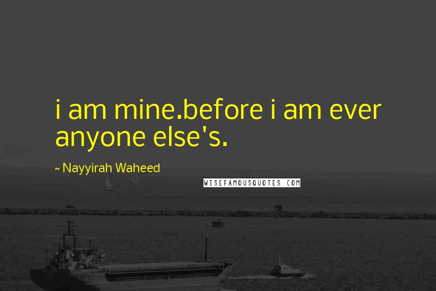Nayyirah Waheed Quotes: i am mine.before i am ever anyone else's.