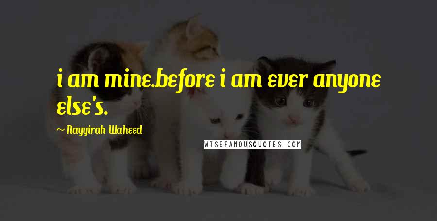 Nayyirah Waheed Quotes: i am mine.before i am ever anyone else's.