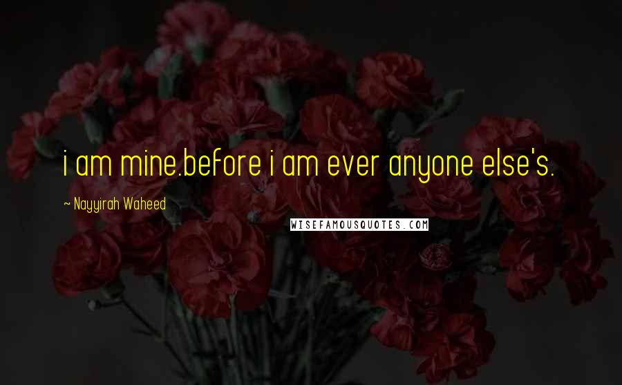 Nayyirah Waheed Quotes: i am mine.before i am ever anyone else's.