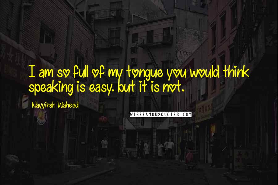 Nayyirah Waheed Quotes: I am so full of my tongue you would think speaking is easy. but it is not.