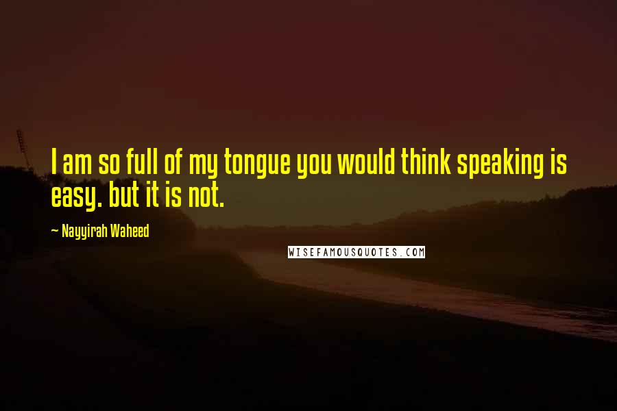Nayyirah Waheed Quotes: I am so full of my tongue you would think speaking is easy. but it is not.