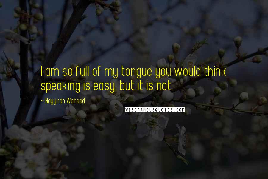 Nayyirah Waheed Quotes: I am so full of my tongue you would think speaking is easy. but it is not.