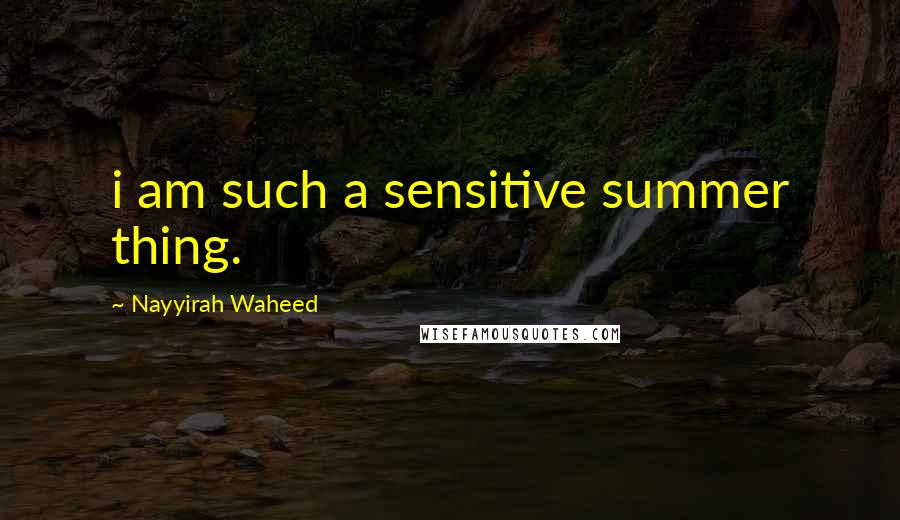 Nayyirah Waheed Quotes: i am such a sensitive summer thing.