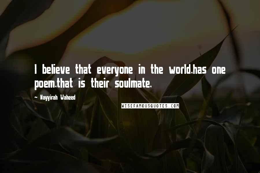 Nayyirah Waheed Quotes: I believe that everyone in the world.has one poem.that is their soulmate.