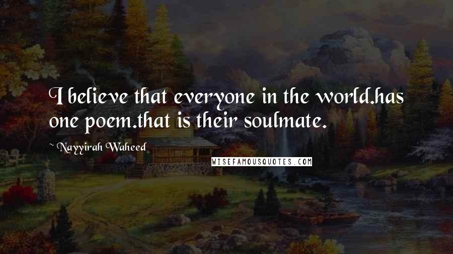 Nayyirah Waheed Quotes: I believe that everyone in the world.has one poem.that is their soulmate.