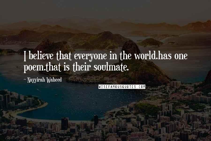 Nayyirah Waheed Quotes: I believe that everyone in the world.has one poem.that is their soulmate.