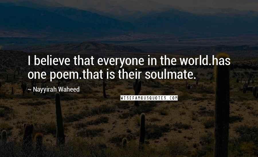 Nayyirah Waheed Quotes: I believe that everyone in the world.has one poem.that is their soulmate.