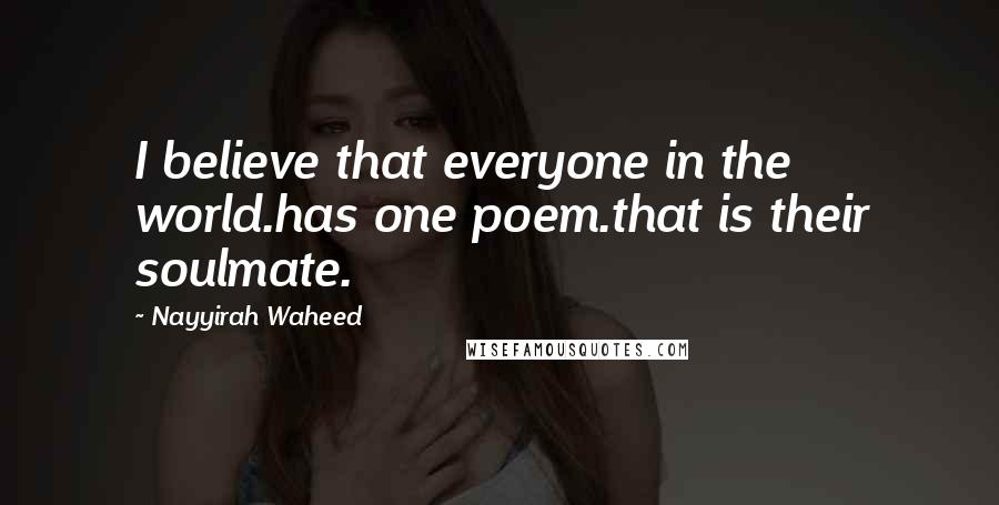 Nayyirah Waheed Quotes: I believe that everyone in the world.has one poem.that is their soulmate.