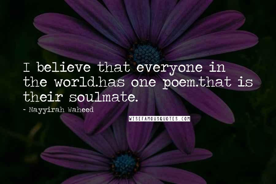 Nayyirah Waheed Quotes: I believe that everyone in the world.has one poem.that is their soulmate.