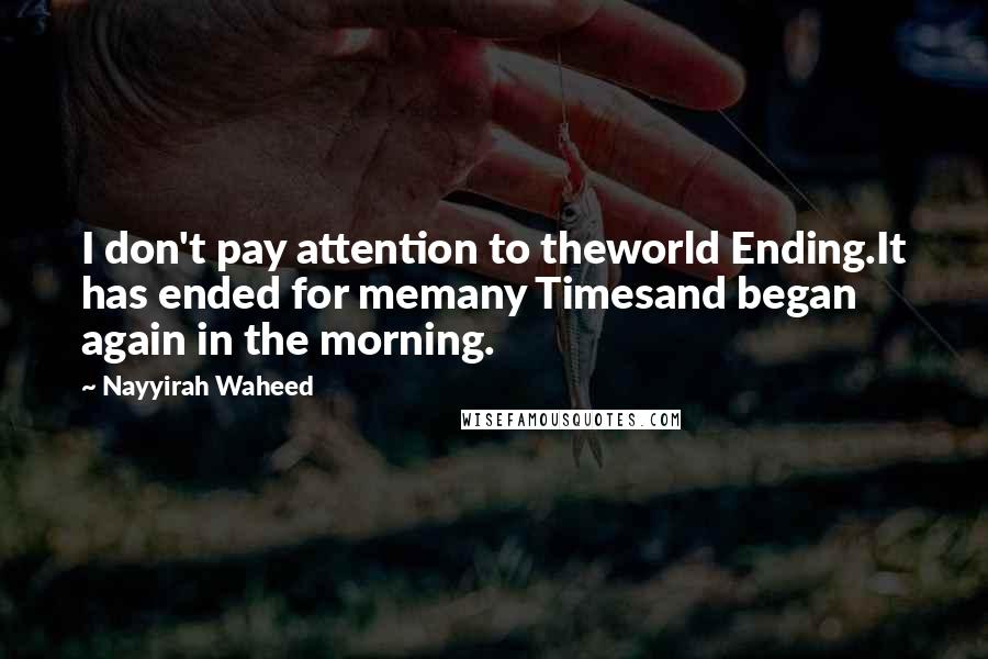 Nayyirah Waheed Quotes: I don't pay attention to theworld Ending.It has ended for memany Timesand began again in the morning.