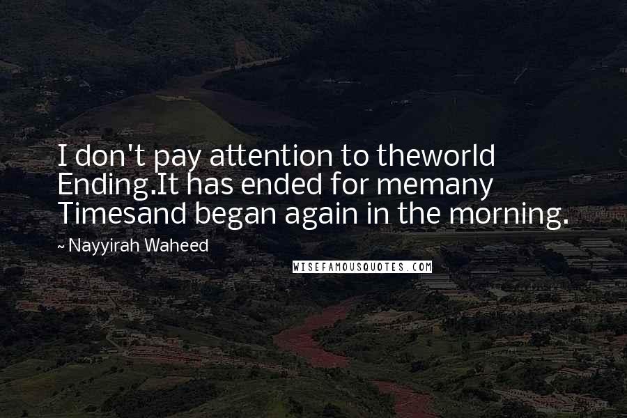 Nayyirah Waheed Quotes: I don't pay attention to theworld Ending.It has ended for memany Timesand began again in the morning.