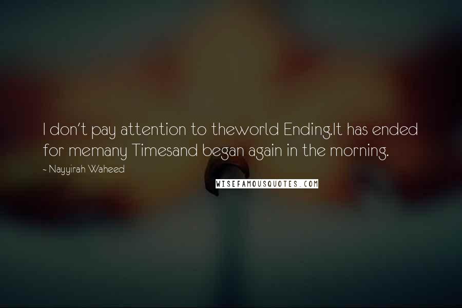 Nayyirah Waheed Quotes: I don't pay attention to theworld Ending.It has ended for memany Timesand began again in the morning.