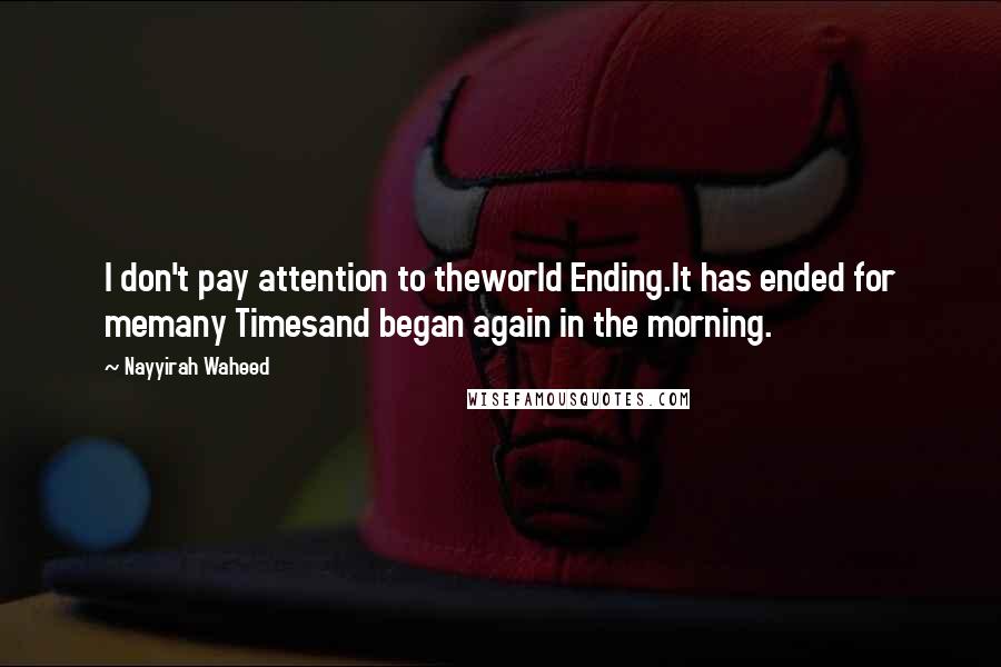 Nayyirah Waheed Quotes: I don't pay attention to theworld Ending.It has ended for memany Timesand began again in the morning.