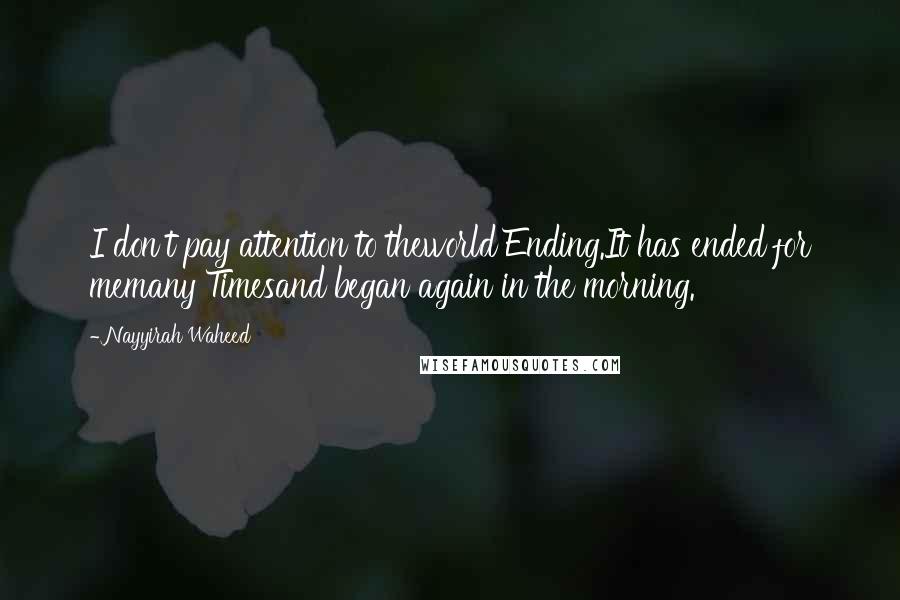 Nayyirah Waheed Quotes: I don't pay attention to theworld Ending.It has ended for memany Timesand began again in the morning.