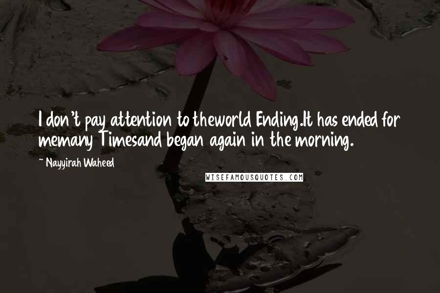 Nayyirah Waheed Quotes: I don't pay attention to theworld Ending.It has ended for memany Timesand began again in the morning.