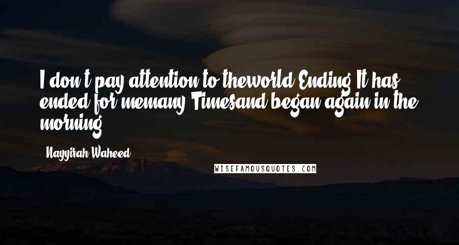 Nayyirah Waheed Quotes: I don't pay attention to theworld Ending.It has ended for memany Timesand began again in the morning.