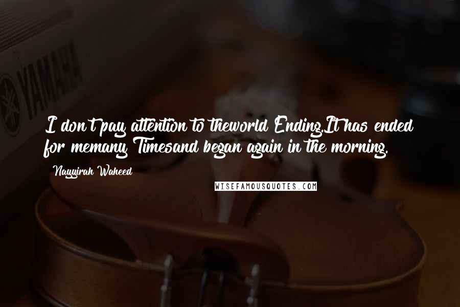 Nayyirah Waheed Quotes: I don't pay attention to theworld Ending.It has ended for memany Timesand began again in the morning.