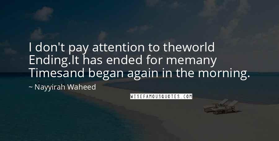 Nayyirah Waheed Quotes: I don't pay attention to theworld Ending.It has ended for memany Timesand began again in the morning.