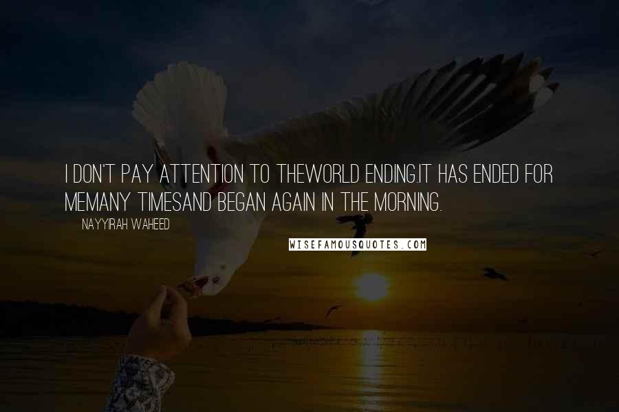 Nayyirah Waheed Quotes: I don't pay attention to theworld Ending.It has ended for memany Timesand began again in the morning.