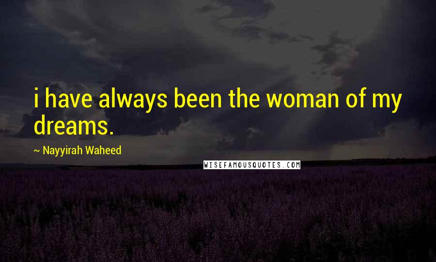 Nayyirah Waheed Quotes: i have always been the woman of my dreams.