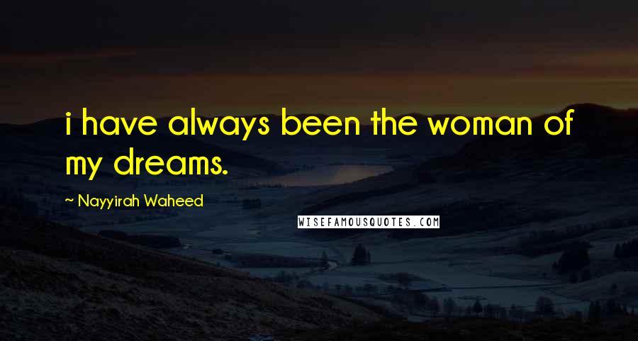 Nayyirah Waheed Quotes: i have always been the woman of my dreams.